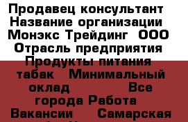 Продавец-консультант › Название организации ­ Монэкс Трейдинг, ООО › Отрасль предприятия ­ Продукты питания, табак › Минимальный оклад ­ 33 000 - Все города Работа » Вакансии   . Самарская обл.,Чапаевск г.